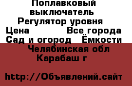 Поплавковый выключатель. Регулятор уровня › Цена ­ 1 300 - Все города Сад и огород » Ёмкости   . Челябинская обл.,Карабаш г.